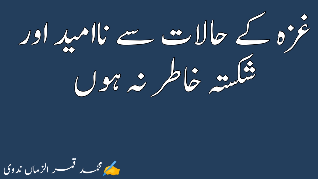 You are currently viewing غزہ کے حالات سے ناامید اور شکستہ خاطر نہ ہوں